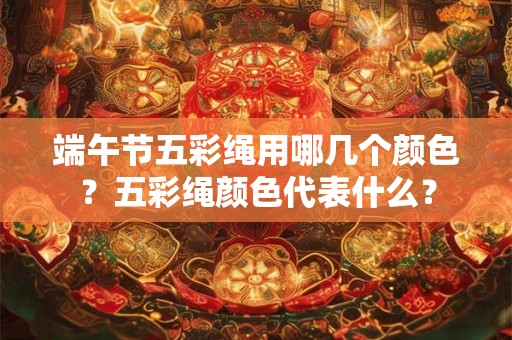 端午节五彩绳用哪几个颜色？五彩绳颜色代表什么？