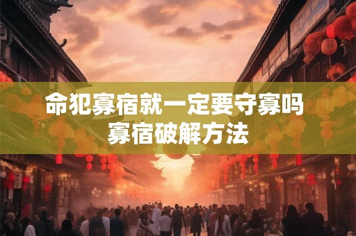 命犯寡宿就一定要守寡吗 寡宿破解方法