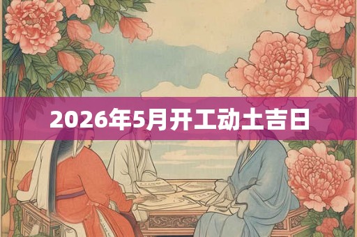 2026年5月开工动土吉日