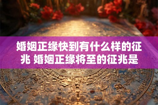 婚姻正缘快到有什么样的征兆 婚姻正缘将至的征兆是什么