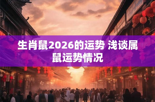 生肖鼠2026的运势 浅谈属鼠运势情况