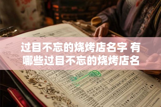 过目不忘的烧烤店名字 有哪些过目不忘的烧烤店名 过目不忘的烧烤店名字 有哪些过目不忘的烧烤店名