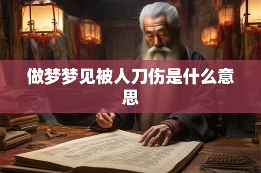 做梦梦见被人刀伤是什么意思