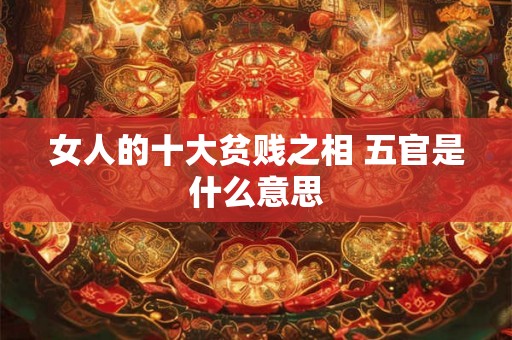 女人的十大贫贱之相 五官是什么意思