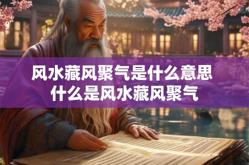 风水藏风聚气是什么意思 什么是风水藏风聚气 风水藏风聚气是什么意思 什么是风水藏风聚气