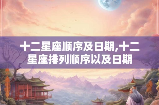 十二星座顺序及日期,十二星座排列顺序以及日期 十二星座顺序及日期,十二星座排列顺序以及日期