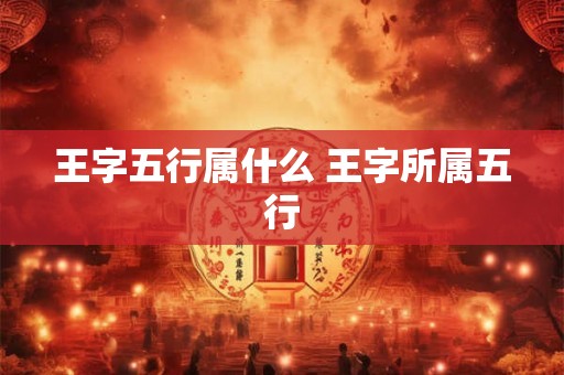 王字五行属什么 王字所属五行
