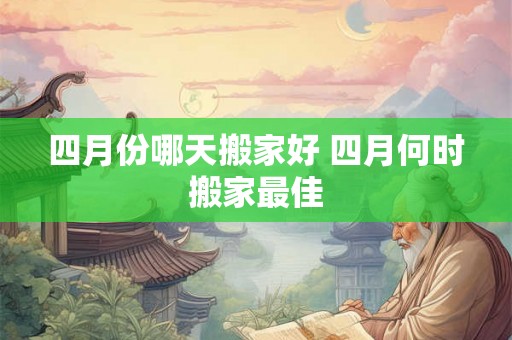 四月份哪天搬家好 四月何时搬家最佳