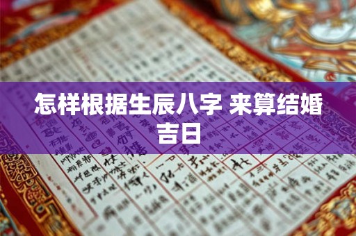 怎样根据生辰八字 来算结婚吉日