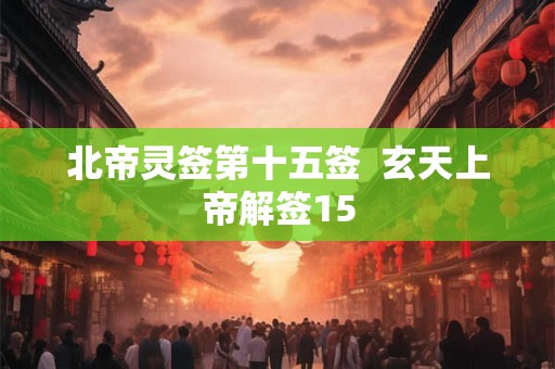 北帝灵签第十五签  玄天上帝解签15