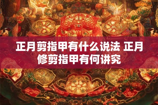 正月剪指甲有什么说法 正月修剪指甲有何讲究