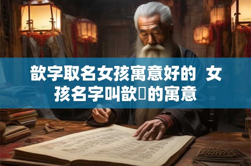 歆字取名女孩寓意好的  女孩名字叫歆玥的寓意