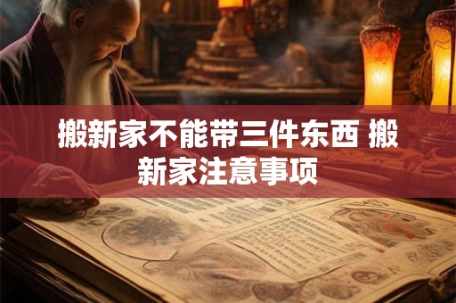 搬新家不能带三件东西 搬新家注意事项