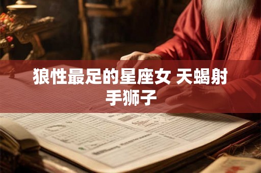 狼性最足的星座女 天蝎射手狮子