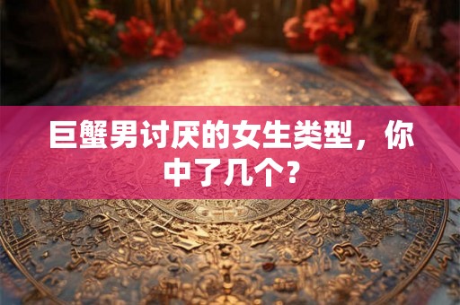巨蟹男讨厌的女生类型，你中了几个？