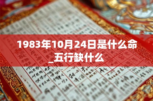 1983年10月24日是什么命_五行缺什么