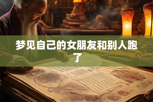 梦见自己的女朋友和别人跑了