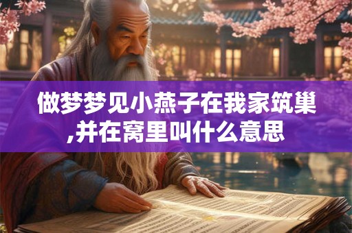 做梦梦见小燕子在我家筑巢,并在窝里叫什么意思