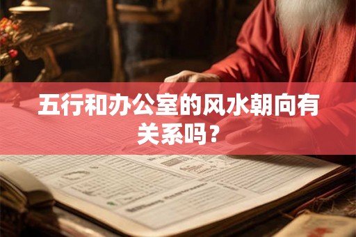 五行和办公室的风水朝向有关系吗? 五行和办公室的风水朝向有关系吗?
