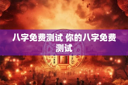 八字免费测试 你的八字免费测试