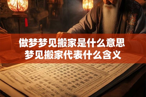做梦梦见搬家是什么意思 梦见搬家代表什么含义