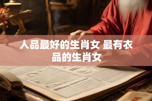 人品最好的生肖女 最有衣品的生肖女
