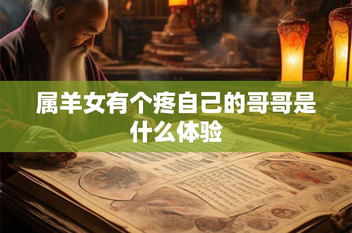 属羊女有个疼自己的哥哥是什么体验