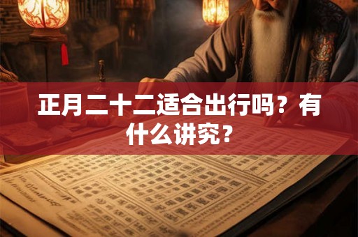 正月二十二适合出行吗？有什么讲究？