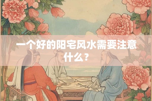 一个好的阳宅风水需要注意什么？