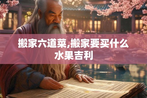 搬家六道菜,搬家要买什么水果吉利