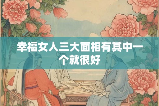 幸福女人三大面相有其中一个就很好