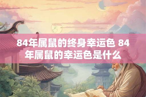 84年属鼠的终身幸运色 84年属鼠的幸运色是什么 84年属鼠的终身幸运色 84年属鼠的幸运色是什么