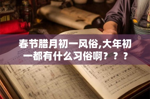 春节腊月初一风俗,大年初一都有什么习俗啊？？？