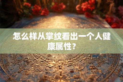 怎么样从掌纹看出一个人健康属性？