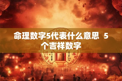 命理数字5代表什么意思  5个吉祥数字