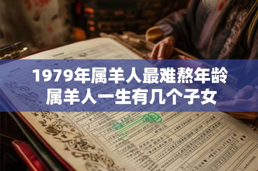 1979年属羊人最难熬年龄 属羊人一生有几个子女
