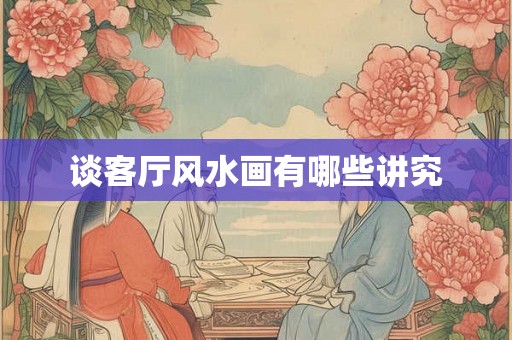 谈客厅风水画有哪些讲究
