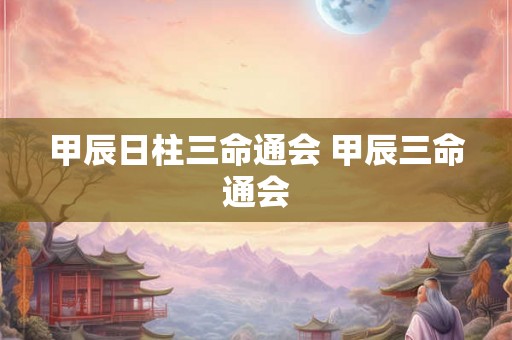 甲辰日柱三命通会 甲辰三命通会