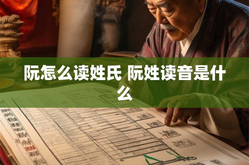 阮怎么读姓氏 阮姓读音是什么