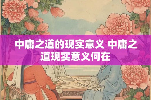 中庸之道的现实意义 中庸之道现实意义何在