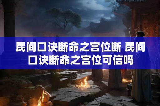 民间口诀断命之宫位断 民间口诀断命之宫位可信吗