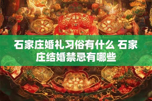 石家庄婚礼习俗有什么 石家庄结婚禁忌有哪些