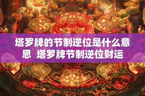 塔罗牌的节制逆位是什么意思  塔罗牌节制逆位财运