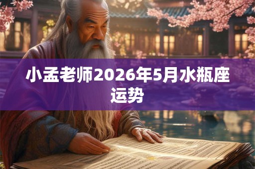 小孟老师2026年5月水瓶座运势