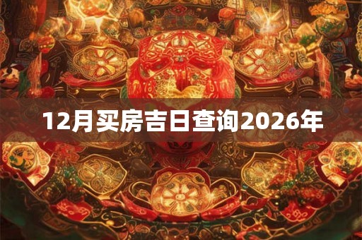 12月买房吉日查询2026年