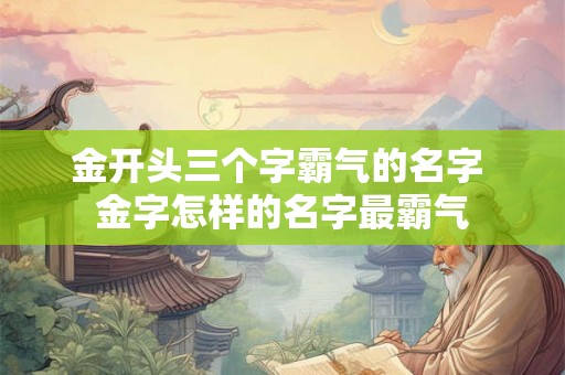 金开头三个字霸气的名字 金字怎样的名字最霸气