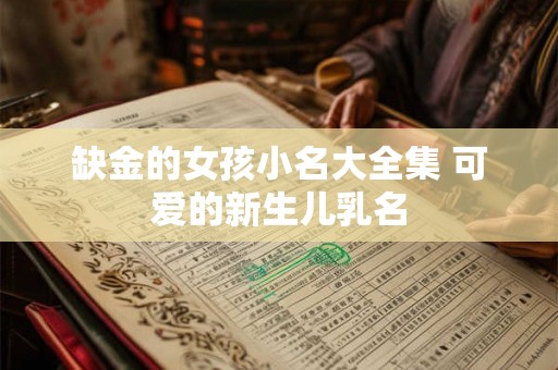 缺金的女孩小名大全集 可爱的新生儿乳名 缺金的女孩小名大全集 可爱的新生儿乳名