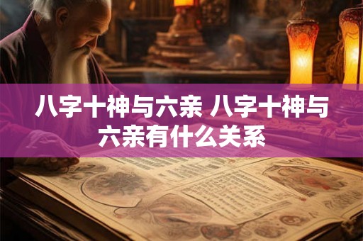 八字十神与六亲 八字十神与六亲有什么关系