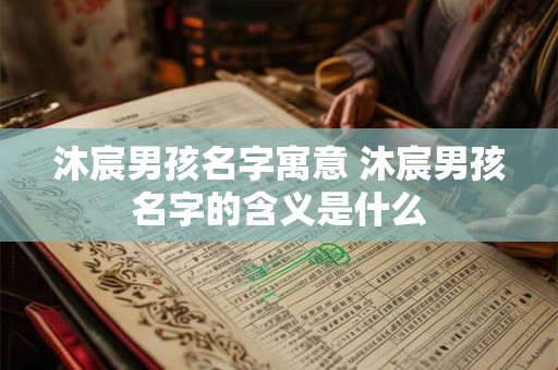 沐宸男孩名字寓意 沐宸男孩名字的含义是什么
