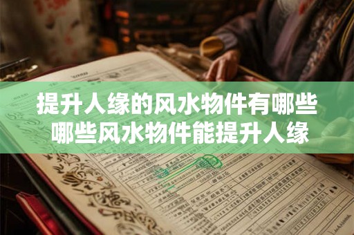 提升人缘的风水物件有哪些 哪些风水物件能提升人缘